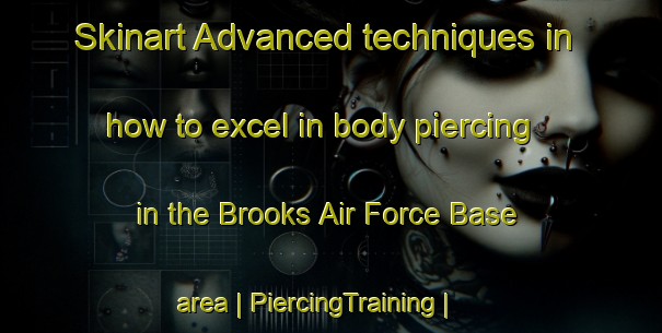 Skinart Advanced techniques in how to excel in body piercing in the Brooks Air Force Base area | PiercingTraining | PiercingClasses | SkinartTraining-United States